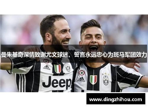 曼朱基奇深情致谢尤文球迷，誓言永远忠心为斑马军团效力